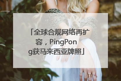 全球合规网络再扩容，PingPong获马来西亚牌照