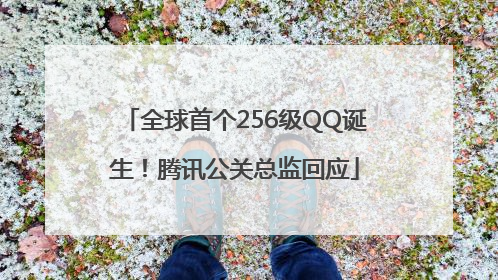 全球首个256级QQ诞生！腾讯公关总监回应