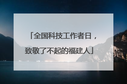 全国科技工作者日，致敬了不起的福建人