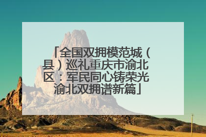 全国双拥模范城（县）巡礼重庆市渝北区：军民同心铸荣光 渝北双拥谱新篇