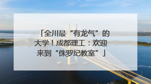 全川最“有龙气”的大学！成都理工：欢迎来到“侏罗纪教室”