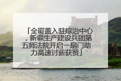全覆盖入驻综治中心，新疆生产建设兵团第五师法院开启一扇门助力高速讨薪获赞