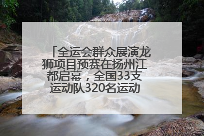 全运会群众展演龙狮项目预赛在扬州江都启幕，全国33支运动队320名运动员“龙争狮斗”