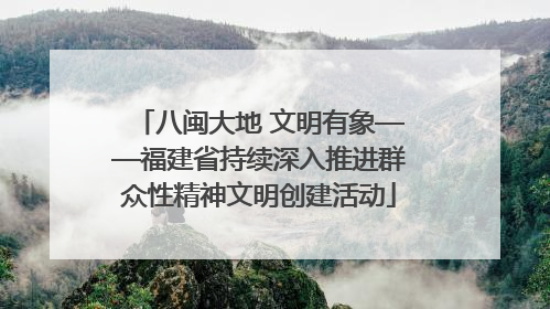 八闽大地 文明有象——福建省持续深入推进群众性精神文明创建活动
