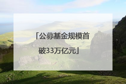 公募基金规模首破33万亿元