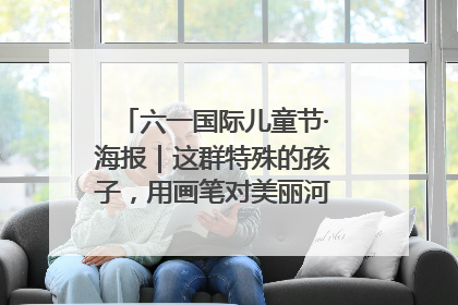 六一国际儿童节·海报｜这群特殊的孩子，用画笔对美丽河北深情告白