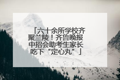 六十余所学校齐聚兰陵！齐鲁晚报中招会助考生家长吃下“定心丸”
