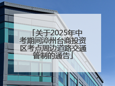 关于2025年中考期间漳州台商投资区考点周边道路交通管制的通告
