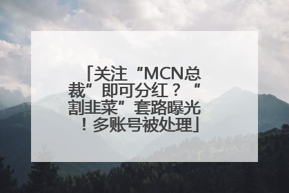 关注“MCN总裁”即可分红？“割韭菜”套路曝光！多账号被处理