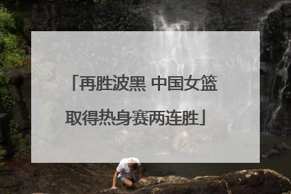 再胜波黑 中国女篮取得热身赛两连胜