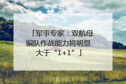 军事专家：双航母编队作战能力将明显大于“1+1”