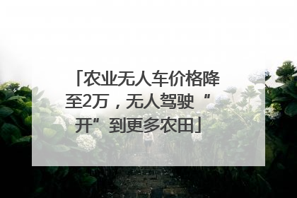 农业无人车价格降至2万，无人驾驶“开”到更多农田