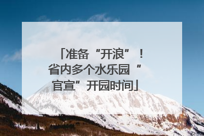 准备“开浪”！省内多个水乐园“官宣”开园时间