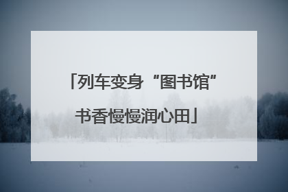 列车变身“图书馆” 书香慢慢润心田