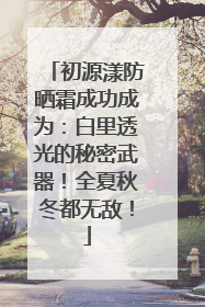 初源漾防晒霜成功成为：白里透光的秘密武器！全夏秋冬都无敌！