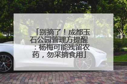 别摘了！成都玉石公园管理方提醒：杨梅可能残留农药，勿采摘食用