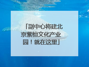 副中心将建北京紫檀文化产业园！就在这里