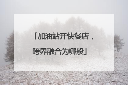加油站开快餐店，跨界融合为哪般
