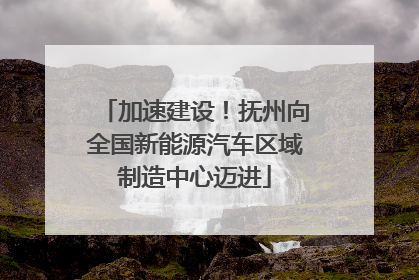 加速建设！抚州向全国新能源汽车区域制造中心迈进