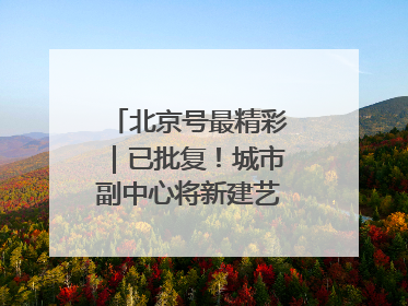 北京号最精彩｜已批复！城市副中心将新建艺术休闲街区