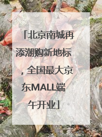 北京南城再添潮购新地标，全国最大京东MALL端午开业