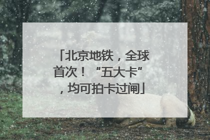 北京地铁，全球首次！“五大卡”，均可拍卡过闸