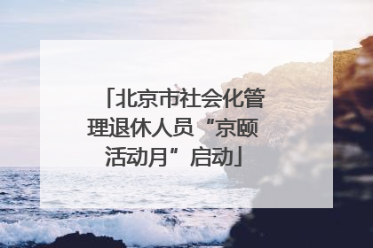 北京市社会化管理退休人员“京颐活动月”启动