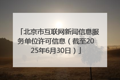 北京市互联网新闻信息服务单位许可信息（截至2025年6月30日）