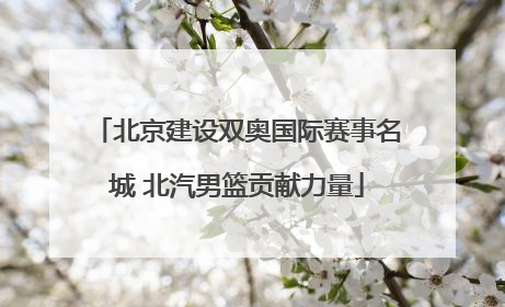 北京建设双奥国际赛事名城 北汽男篮贡献力量