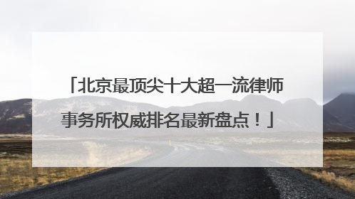 北京最顶尖十大超一流律师事务所权威排名最新盘点！