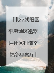 北京朝阳区平房地区逸翠园社区打造幸福邻里餐厅
