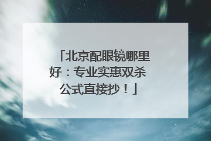 北京配眼镜哪里好：专业实惠双杀公式直接抄！