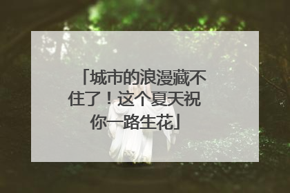 城市的浪漫藏不住了！这个夏天祝你一路生花