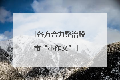 各方合力整治股市“小作文”