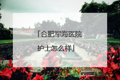 合肥军海医院护士怎么样