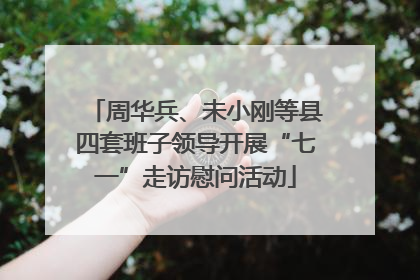 周华兵、未小刚等县四套班子领导开展“七一”走访慰问活动