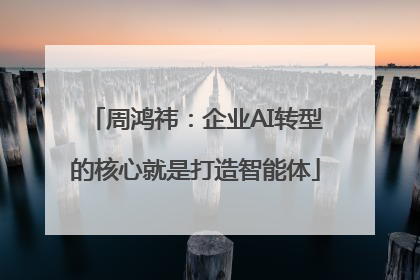 周鸿祎：企业AI转型的核心就是打造智能体