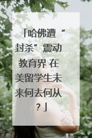 哈佛遭“封杀”震动教育界 在美留学生未来何去何从？