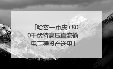 哈密—重庆±800千伏特高压直流输电工程投产送电