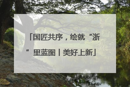 国匠共序，绘就“浙”里蓝图丨美好上新