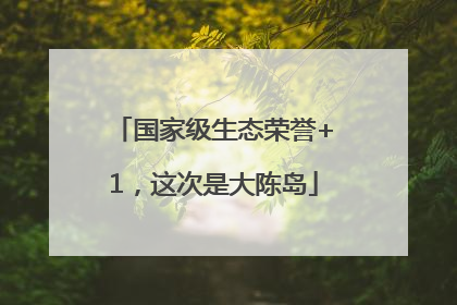 国家级生态荣誉+1，这次是大陈岛