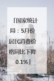 国家统计局：5月份居民消费价格同比下降0.1%