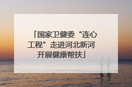 国家卫健委“连心工程”走进河北新河开展健康帮扶