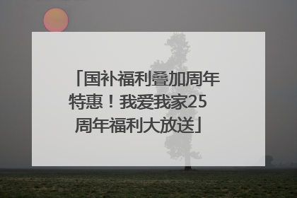 国补福利叠加周年特惠！我爱我家25周年福利大放送
