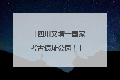 四川又增一国家考古遗址公园！