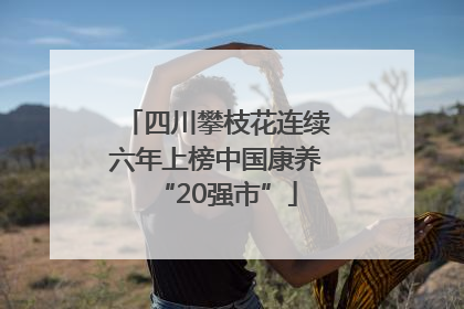 四川攀枝花连续六年上榜中国康养“20强市”