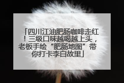 四川江油肥肠咖啡走红！三级口味越喝越上头，老板手绘“肥肠地图”带你打卡李白故里