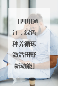 四川通江：绿色种养循环激活田野新动能