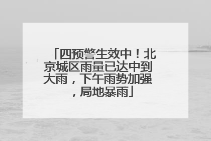 四预警生效中！北京城区雨量已达中到大雨，下午雨势加强，局地暴雨