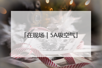 在现场｜5A级空气